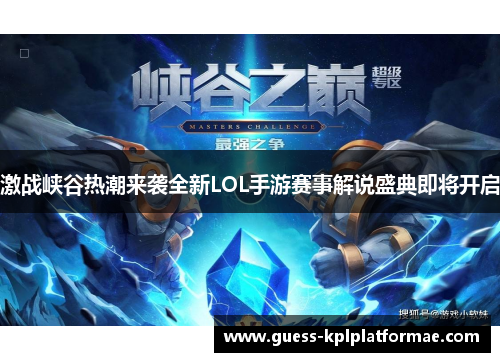 激战峡谷热潮来袭全新LOL手游赛事解说盛典即将开启